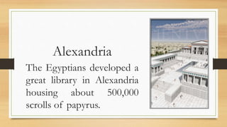 Alexandria
The Egyptians developed a
great library in Alexandria
housing about 500,000
scrolls of papyrus.
 