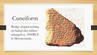 Cuneiform
Wedge-shaped writing
on baked clay tablets
emerged ca. 3000BCE
in Mesopotamia.
 