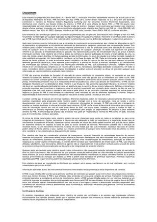 Disclaimers
Este relatório foi preparado pelo Banco Pine S.A. (“Banco PINE”), instituição financeira validamente existente de acordo com as leis
da República Federativa do Brasil. PINE Securities USA LLC (“PINE US”), broker-dealer registrada na U.S. Securities and Exchange
Commission e membro da Financial Industry Regulatory Authority and the Securities Investor Protection Corporation, está
distribuindo este relatório nos Estados Unidos da América. A PINE US é uma afiliada do Banco PINE. A PINE US assume total
responsabilidade por este relatório sob a lei dos Estados Unidos da América. Qualquer norte-americano que receber este relatório e
desejar efetuar qualquer transação com valores mobiliários abordado neste relatório deve fazê-lo com PINE no +1-646-398-6900, 645
Madison Avenue, New York, NY 10022. Qualquer referência ao PINE inclui, também, Banco PINE e PINE US, conforme aplicável.

Este relatório é para distribuição apenas nas circunstâncias permitidas pela lei aplicável. Este relatório não é dirigido a você se o PINE
for proibido ou restringido por qualquer legislação ou regulamentação em qualquer jurisdição. Você deve se certificar antes da leitura
que o PINE é permitido para fornecer este material sobre investimentos pra você no âmbito da legislação e regulamentos aplicáveis.

Nada neste relatório constitui indicação de que a estratégia de investimento ou recomendações aqui citadas são adequadas ao perfil
do destinatário ou apropriadas as circunstâncias individuais do destinatário e tampouco constituem uma recomendação pessoal. Este
relatório possui caráter informativo, não constitui material promocional e não foi produzido como uma solicitação de compra ou
venda de qualquer ativo ou instrumentos financeiros relacionados em qualquer jurisdição. Os dados que aparecem nos gráficos
referem-se ao passado, a rentabilidade obtida no passado, não representando garantia de rentabilidade futura. Os preços e demais
informações contidas neste relatório são críveis e dignos de confiança na data de publicação do mesmo e foram obtidas de uma, ou
mais, das fontes a seguir descritas: (i) fontes expressas ao lado da informação; (ii) preço de cotação no principal mercado regulado do
valor mobiliário em questão; (iii) fontes públicas confiáveis; ou (iv) base de dados do PINE. Todas as informações aqui contidas foram
obtidas de fontes públicas, as quais acreditamos serem confiáveis e de boa fé a partir da data em que este relatório foi emitido.
Nenhuma garantia ou declaração, tanto expressa quanto implícita, é provida em relação à exatidão, abrangência ou confiabilidade
das informações aqui contidas, com exceção das informações referentes ao PINE, suas subsidiárias e afiliadas. Também não tem o
intuito de ser uma declaração completa ou um resumo sobre os ativos, mercados ou estratégias abordadas no documento. Em todos os
casos, investidores devem conduzir suas próprias investigações e análises antes de proceder ou deixar de proceder qualquer ação
relacionada aos valores mobiliários analisados neste relatório.

O PINE não praticou atividades de formador de mercado de valores mobiliários da companhia objeto, no momento em que este
relatório foi publicado. Ademais, o PINE não se responsabiliza assim como não garante que os investidores irão obter lucros. PINE
tampouco irá dividir qualquer ganho de investimentos com os investidores assim como não irá aceitar qualquer passivo causado por
perdas. Investimentos envolvem riscos e os investidores devem ter prudência ao tomar suas decisões de investimento. O PINE não tem
obrigações fiduciárias com os destinatários deste relatório e, ao divulgá-lo, não apresenta capacidade fiduciária. O presente relatório
não deve ser considerado pelos destinatários como um substituto para o exercício do seu próprio julgamento. Opiniões, estimativas e
projeções expressas aqui constituem o julgamento atual do analista responsável pelo conteúdo deste relatório na data na qual foi
preparada e por isso, está sujeito a mudanças sem aviso e pode diferir ou ser contrário a opiniões expressas por outras áreas de
negócios ou grupos do PINE e suas afiliadas ou subsidiárias como resultado do uso de diferentes hipóteses e critérios. Preços e
disponibilidade de instrumentos financeiros são apenas indicativos e estão sujeitos a mudanças sem aviso.

A análise contida aqui é baseada em diversas hipóteses. Diferentes hipóteses podem ter resultados substancialmente diferentes. Os
analistas responsáveis pela preparação deste relatório podem interagir com a mesa de operações, mesa de vendas e outros
departamentos, com o intuito de reunir, sintetizar e interpretar informações de mercado. O PINE não está sob a obrigação de
atualizar ou manter atualizada a informação contida neste relatório. O PINE confia no uso de barreira de informação para controlar o
fluxo de informação contida em uma ou mais áreas dentro do PINE, em outras áreas, unidades, grupos e filiadas do PINE. A
remuneração do analista responsável pelo relatório é determinada pela direção do departamento de pesquisa e pelos diretores
seniores do PINE. A remuneração do analista não é baseada mas pode ser relacionada às receitas do PINE como um todo, incluindo
área de investimentos, vendas e operações.

Os ativos de dívida mencionados neste relatório podem não estar disponíveis para venda em todas as jurisdições ou para certas
categorias de investidores. Opções, derivativos e futuros não são adequados a todos os investidores e a negociação desses tipos de
instrumentos é considerada arriscada. Hipotecas e ativos lastreados em títulos de crédito podem envolver alto grau de risco e podem
ser altamente voláteis em resposta às taxas de juros ou outras variáveis de mercado. Performance passada não é indicação de
resultado futuro. Se um instrumento financeiro é cotado em uma moeda que não a do investidor, mudanças nas taxas de câmbio
podem afetar de forma adversa o valor, o preço ou o retorno proveniente de qualquer ativo mencionado nesse documento e o leitor
deve considerar o risco relacionado ao descasamento de moedas.

Este relatório não leva em consideração objetivos de investimento, situação financeira ou necessidades especiais de nenhum
investidor em particular. Investidores devem buscar orientação financeira baseada em suas particularidades antes de tomar qualquer
decisão de investimento baseadas nas informações aqui contidas. Para recomendações de investimento, execução de ordens de
negociação ou outras funções correlacionadas, os clientes devem contatar seus representantes de vendas locais. O PINE, suas empresa
afiliadas, subsidiárias, seus funcionários, diretores e agentes não se responsabilizam e não aceitam nenhum passivo oriundo de perda
ou prejuízo eventualmente provocado pelo uso de parte ou da integralidade do presente relatório.

Qualquer preço apresentado neste relatório possui caráter informativo e não representa avaliação individual do valor de mercado do
ativo ou outro instrumento. Não há garantias de que qualquer transação pode ou pôde ter sido efetuada nos preços apresentados
neste relatório. Os preços eventualmente apresentados não necessariamente representam os preços contábeis internos ou os preços
teóricos provenientes de avaliação por modelos do PINE e podem estar baseados em premissas específicas. Premissas específicas
assumidas pelo PINE ou por terceiros podem ter resultados substancialmente diferentes.

Este relatório não pode ser reproduzido ou distribuído por qualquer outra pessoa, parcialmente ou em sua totalidade, sem o prévio
consentimento por escrito do PINE.

Informações adicionais acerca dos instrumentos financeiros mencionados nesta apresentação estão disponíveis sob consulta.

O PINE e suas afiliadas têm acordos para gerenciar conflitos de interesses que possam surgir entre eles e seus respectivos clientes e
entre seus clientes diversos. O PINE e suas afiliadas estão envolvidas em uma gama completa de serviços financeiros e relacionados,
incluindo bancário e a prestação de serviços de investimento. Assim, o PINE ou suas afiliadas podem ter um interesse material ou um
conflito de interesse em qualquer dos serviços prestados aos clientes pelo PINE ou suas afiliadas. As áreas de negócio dentro do PINE e
entre suas afiliadas operam independentemente uma das outras e restringem o acesso a determinado indivíduo responsável pelo
tratamento dos assuntos do cliente a determinadas áreas da informação, onde este é necessário para gerenciar conflitos de interesses
ou interesses materiais.

Certificação de Analistas

Os analistas responsáveis pela elaboração deste relatório de análise são certificados e as opiniões aqui expressadas refletem
exclusivamente suas opiniões pessoais, sendo que as opiniões sobre qualquer dos emissores ou valores mobiliários analisados neste
relatório foram preparadas de forma autônoma e independente.
 