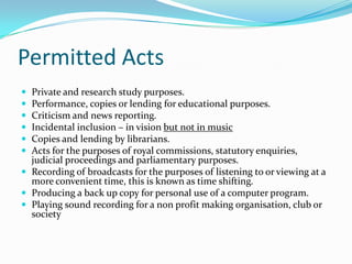 Permitted Acts
 Private and research study purposes.
 Performance, copies or lending for educational purposes.
 Critici...