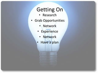 Getting On
    • Research
• Grab Opportunities
    • Network
   • Experience
    • Network
   • Have a plan
 