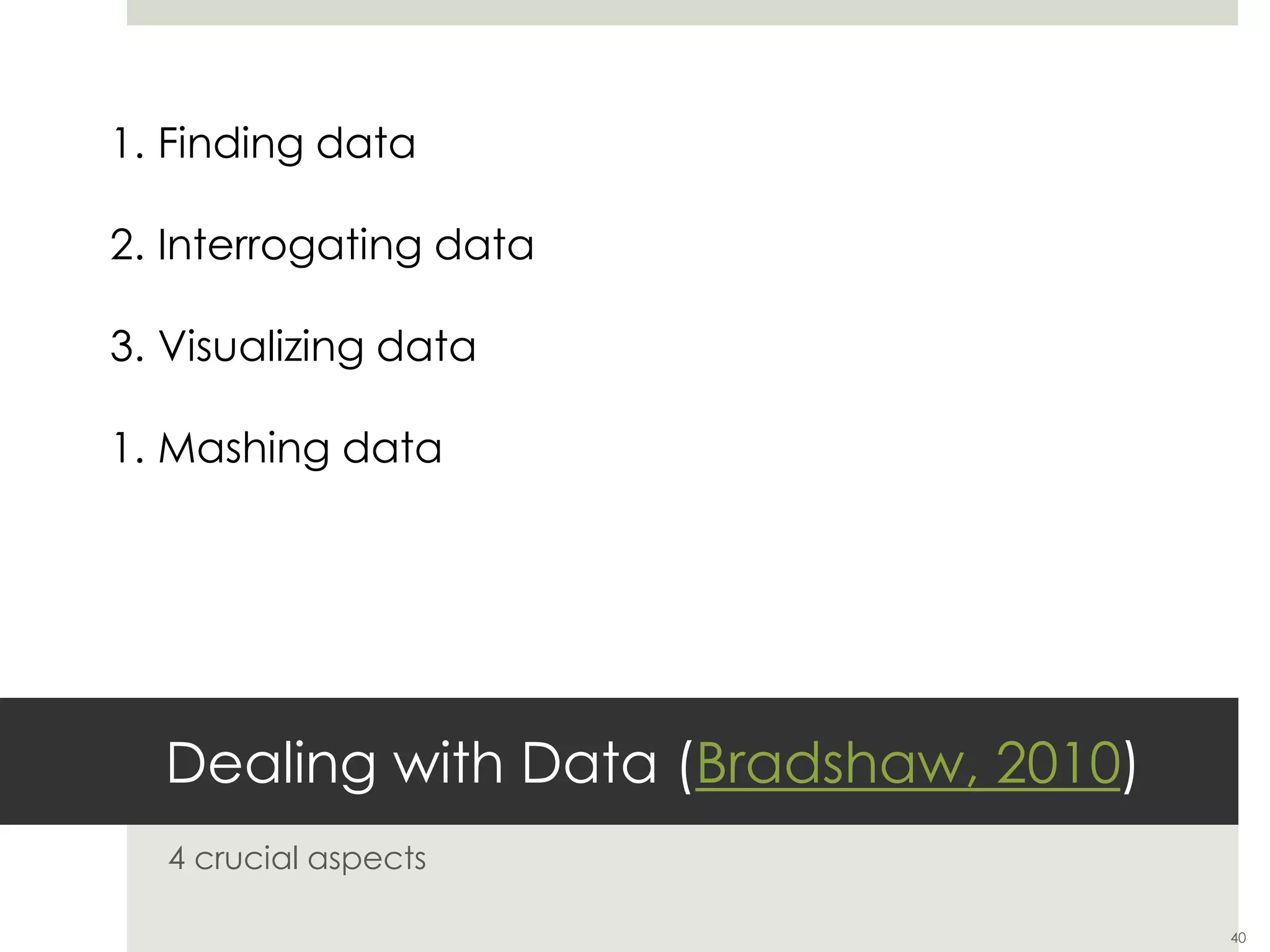 Dealing with Data (Bradshaw, 2010)
4 crucial aspects
40
1. Finding data
2. Interrogating data
3. Visualizing data
1. Mashing data
 