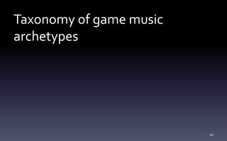 Taxonomy of game music
archetypes
20
 