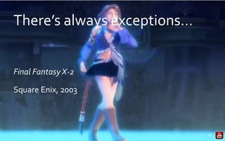 There’s always exceptions…
Final Fantasy X-2
Square Enix, 2003
27
 