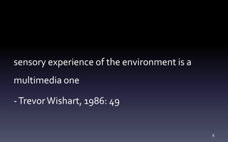 sensory experience of the environment is a
multimedia one
-TrevorWishart, 1986: 49
8
 