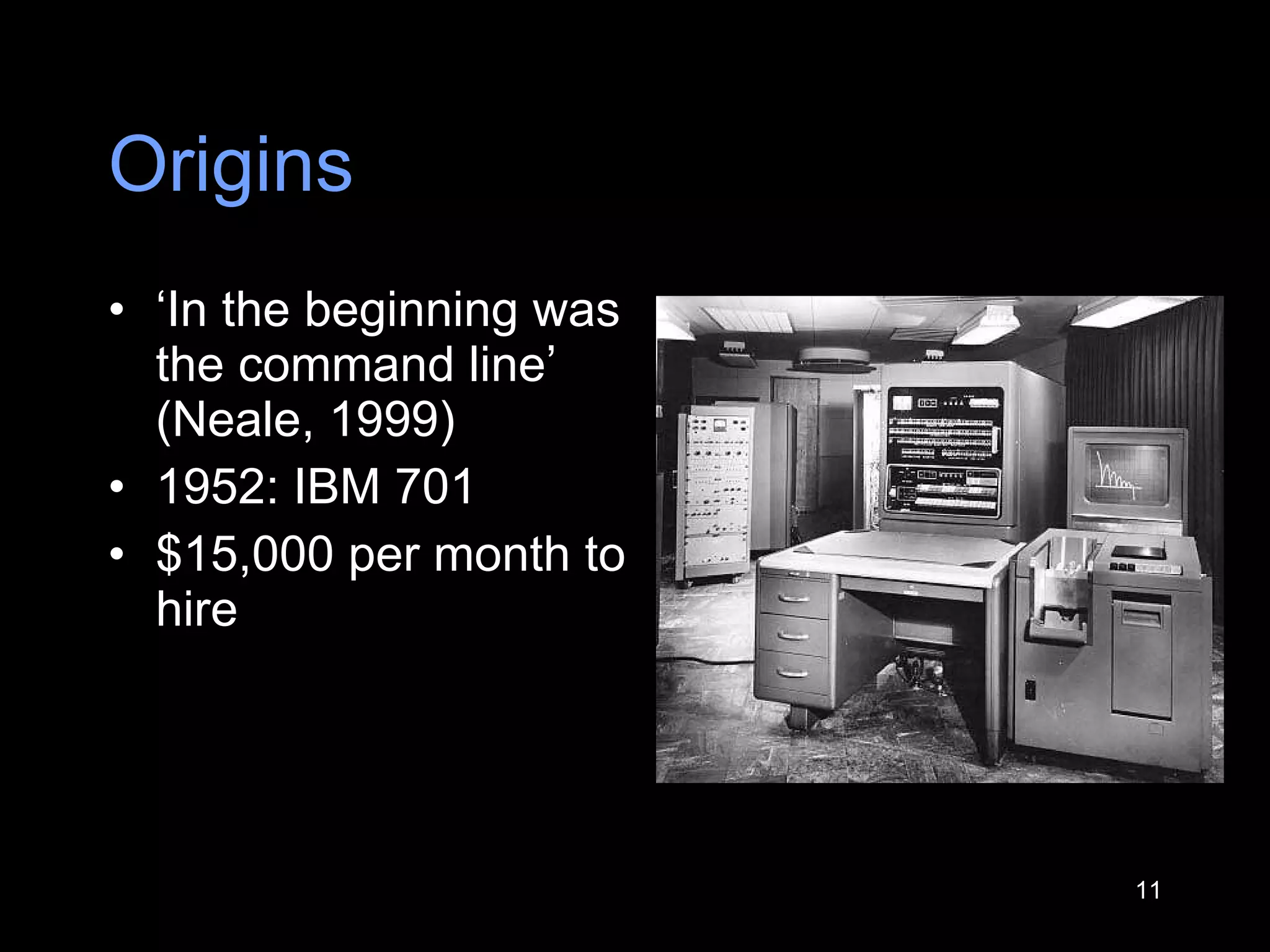 Origins ‘ In the beginning was the command line ’  (Neale, 1999) 1952: IBM 701 $15,000 per month to hire 