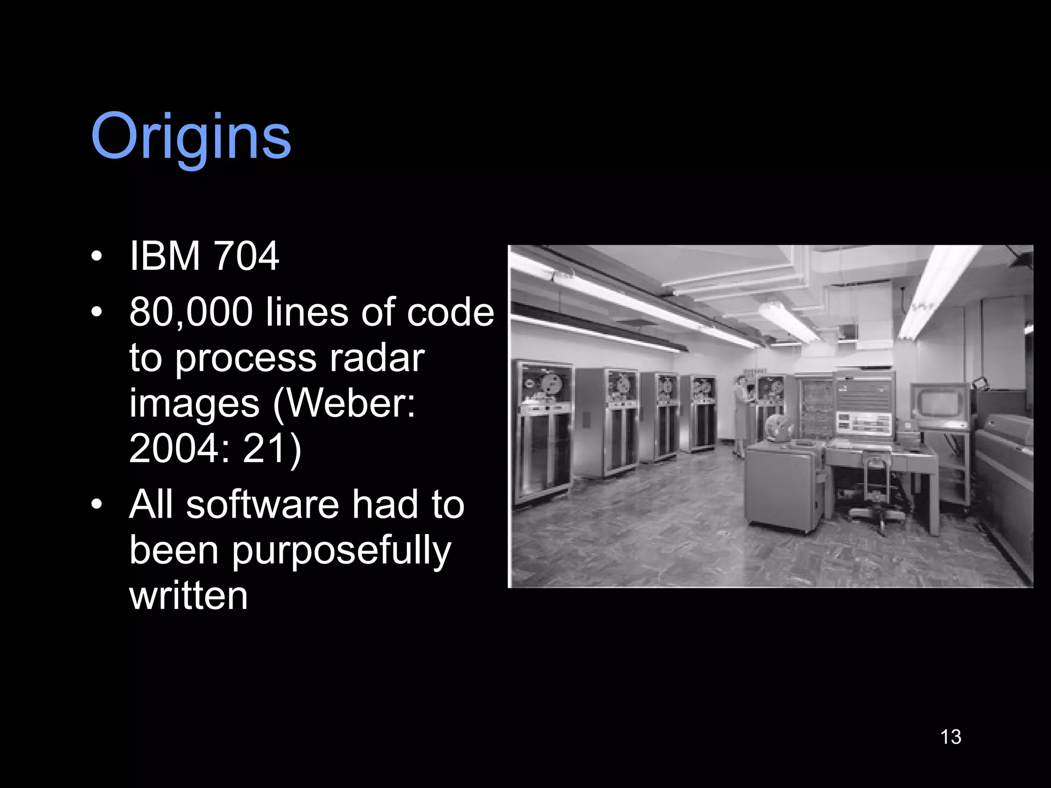 Origins IBM 704 80,000 lines of code to process radar images (Weber: 2004: 21) All software had to been purposefully written 