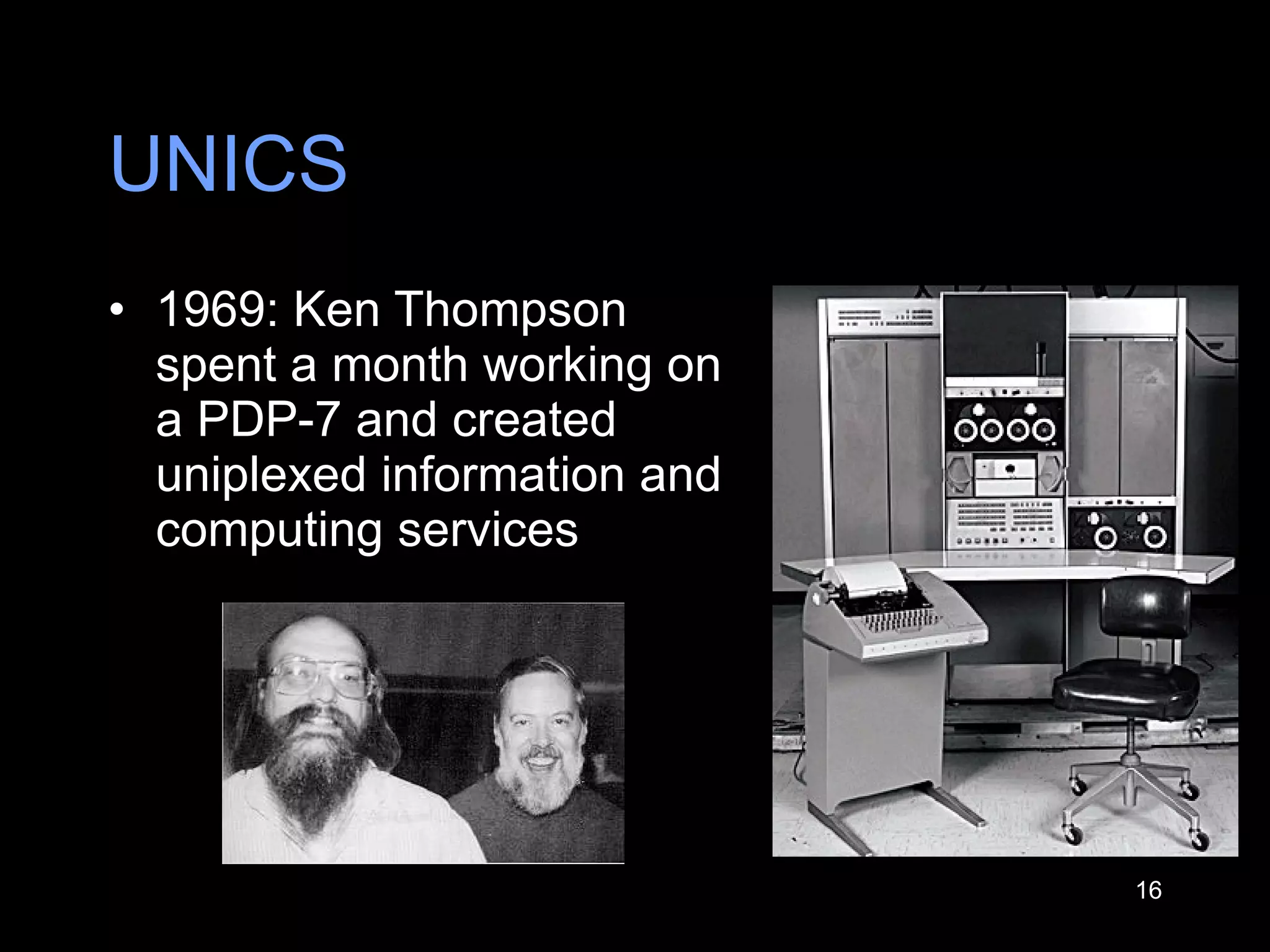 UNICS 1969: Ken Thompson spent a month working on a PDP-7 and created uniplexed information and computing services  
