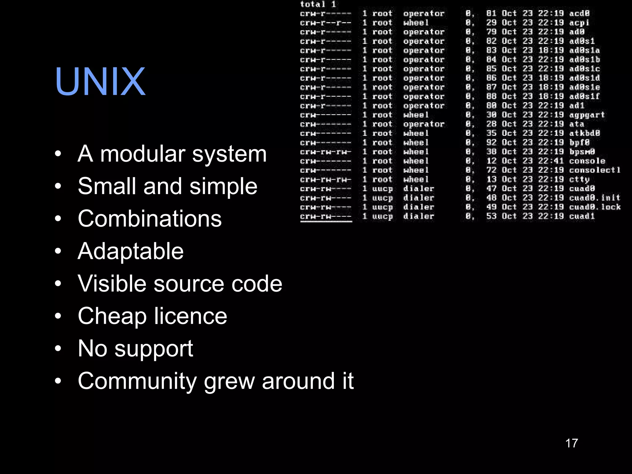 UNIX A  modular system S mall and simple Combinations Adaptable Visible source code Cheap licence No support Community grew around it 