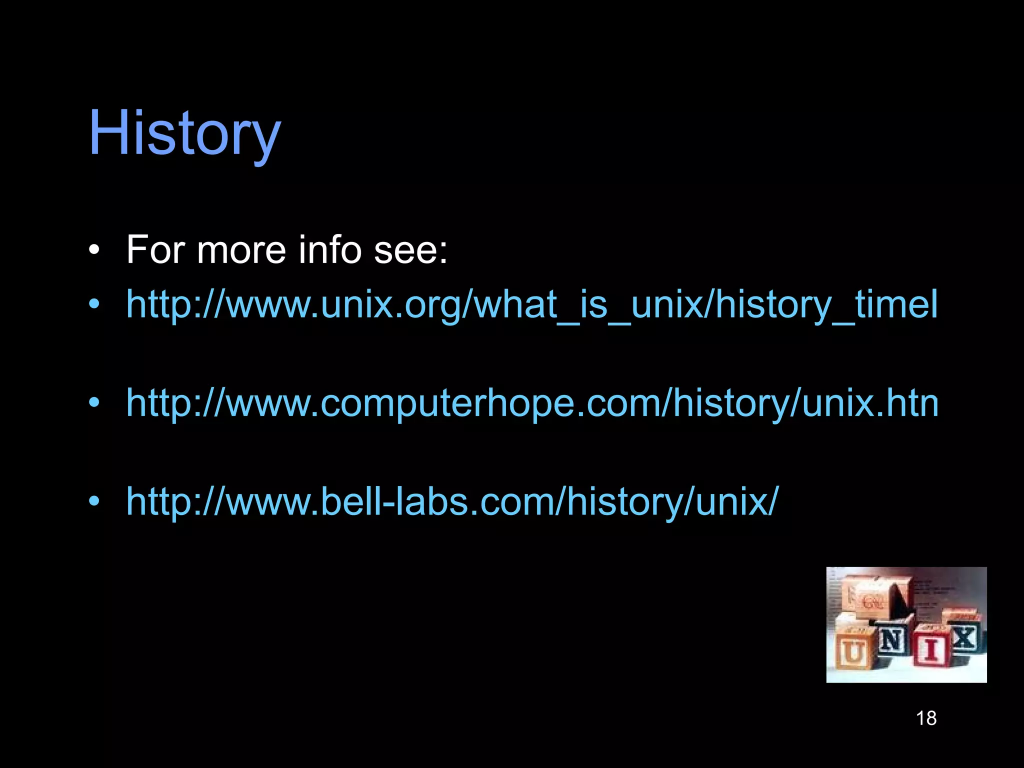 History For more info see: http://www.unix.org/what_is_unix/history_timeline.html   http://www.computerhope.com/history/unix.htm   http://www.bell-labs.com/history/unix/   