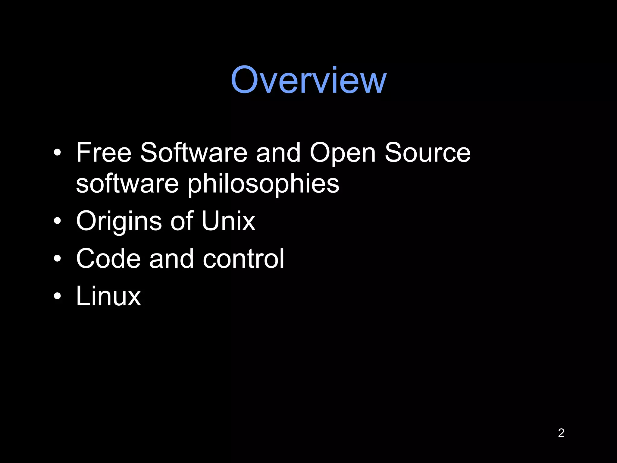 Overview Free Software and Open Source software philosophies Origins of Unix Code and control Linux 