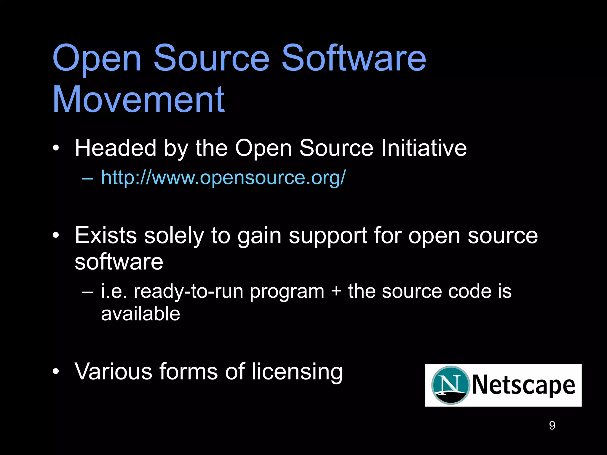 Open Source Software Movement  Headed by the Open Source Initiative http://www.opensource.org/   Exists solely to gain support for open source software  i.e. ready-to-run program + the source code is available Various forms of licensing  