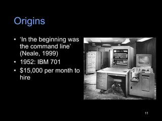 Origins ‘ In the beginning was the command line ’  (Neale, 1999) 1952: IBM 701 $15,000 per month to hire 