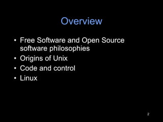 Overview Free Software and Open Source software philosophies Origins of Unix Code and control Linux 