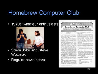 Homebrew Computer Club 1970s: Amateur enthusiasts Steve Jobs and Steve Wozniak Regular newsletters 