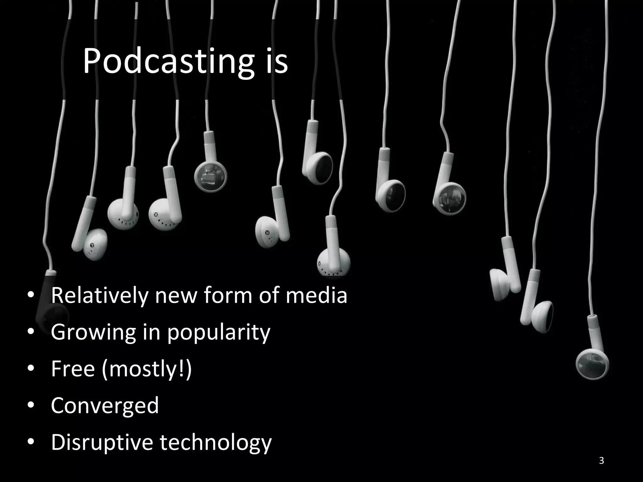Podcasting is Relatively new form of media Growing in popularity Free (mostly!) Converged Disruptive technology 