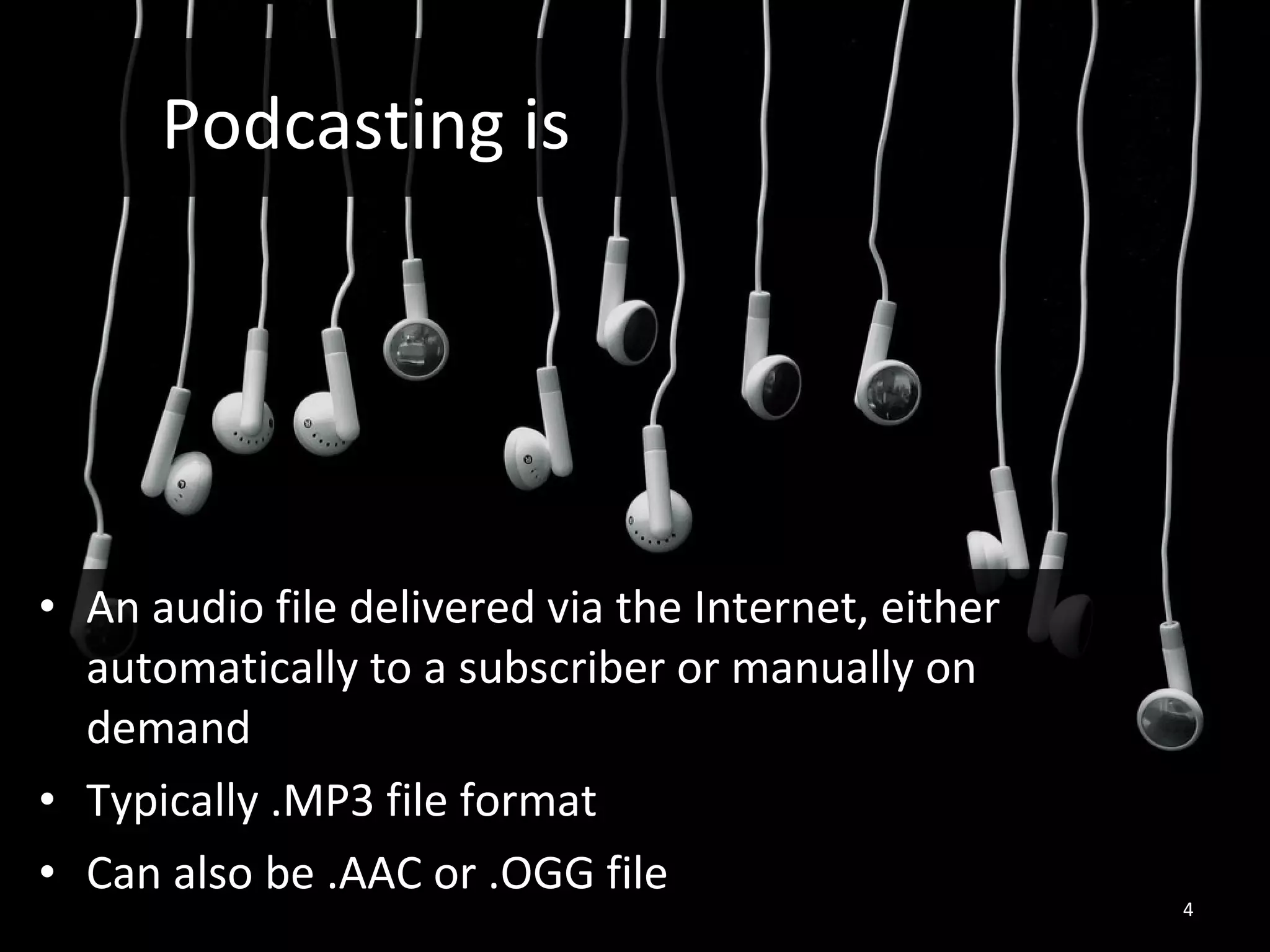 An audio file delivered via the Internet, either automatically to a subscriber or manually on demand Typically .MP3 file format Can also be .AAC or .OGG file Podcasting is 
