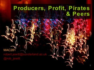 Producers, Profit, Pirates & Peers MAC281 [email_address] @rob_jewitt   