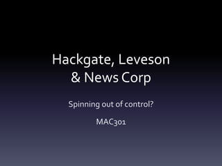 Hackgate, Leveson
  & News Corp
  Spinning out of control?

         MAC301
 