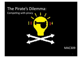 The Pirate’s Dilemma: 
Compe3ng with piracy 




                         MAC309 
                             1 
 