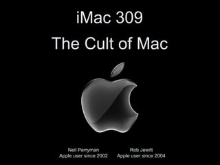 iMac 309 ,[object Object],Rob Jewitt Apple user since 2004 Neil Perryman Apple user since 2002 