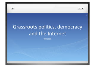 1 




Grassroots poli+cs, democracy 
       and the Internet 
             MAC309 
 
