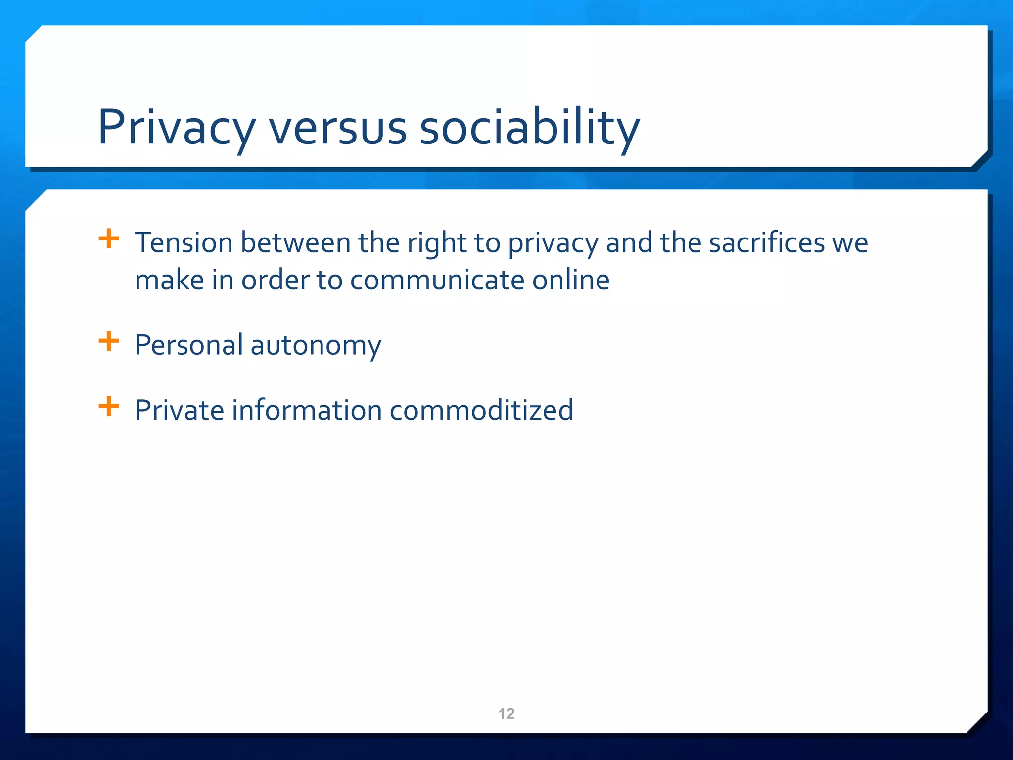 Privacy versus sociability Tension between the right to privacy and the sacrifices we make in order to communicate online Personal autonomy Private information commoditized  