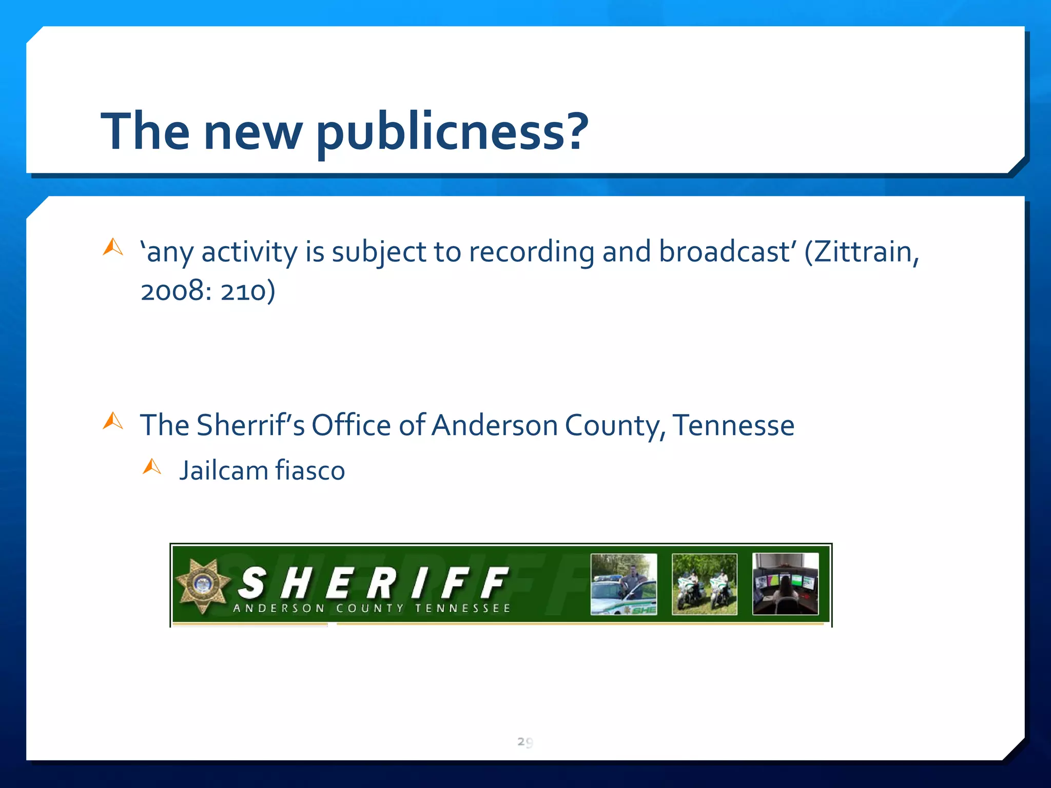 The new publicness? ‘ any activity is subject to recording and broadcast ’  (Zittrain, 2008: 210) The Sherrif ’ s Office of Anderson County, Tennesse  Jailcam fiasco 