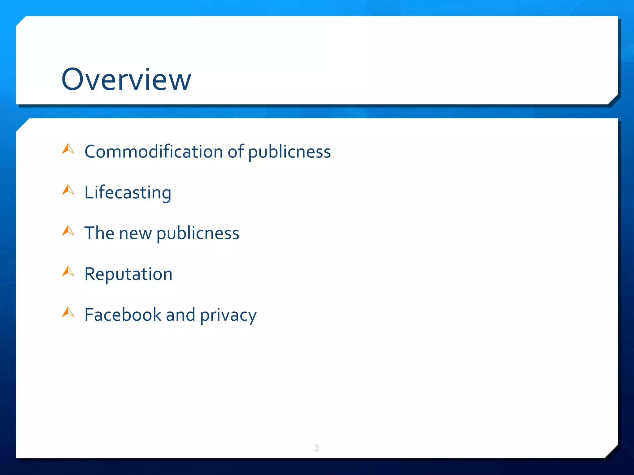 Overview Commodification of publicness Lifecasting The new publicness Reputation Facebook and privacy 