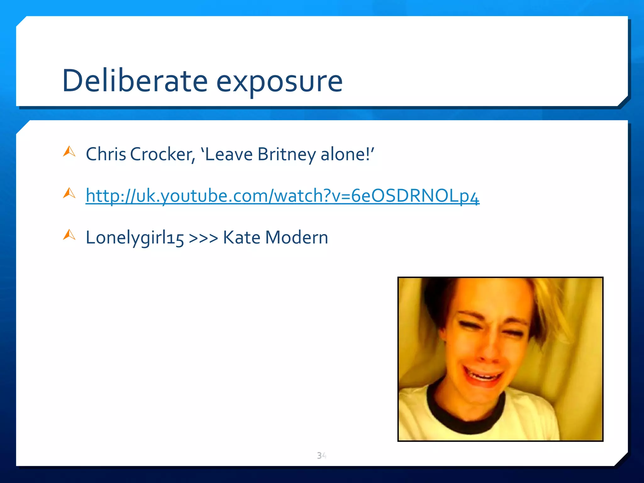 Deliberate exposure Chris Crocker,  ‘ Leave Britney alone! ’ http://uk.youtube.com/watch?v=6eOSDRNOLp4 Lonelygirl15 >>> Kate Modern  