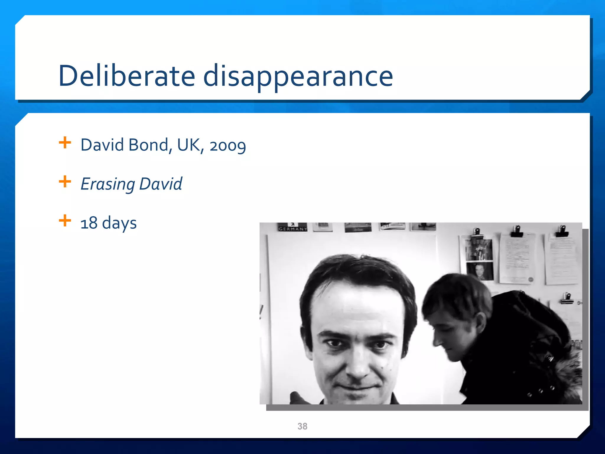 Deliberate disappearance  David Bond, UK, 2009 Erasing David  18 days 