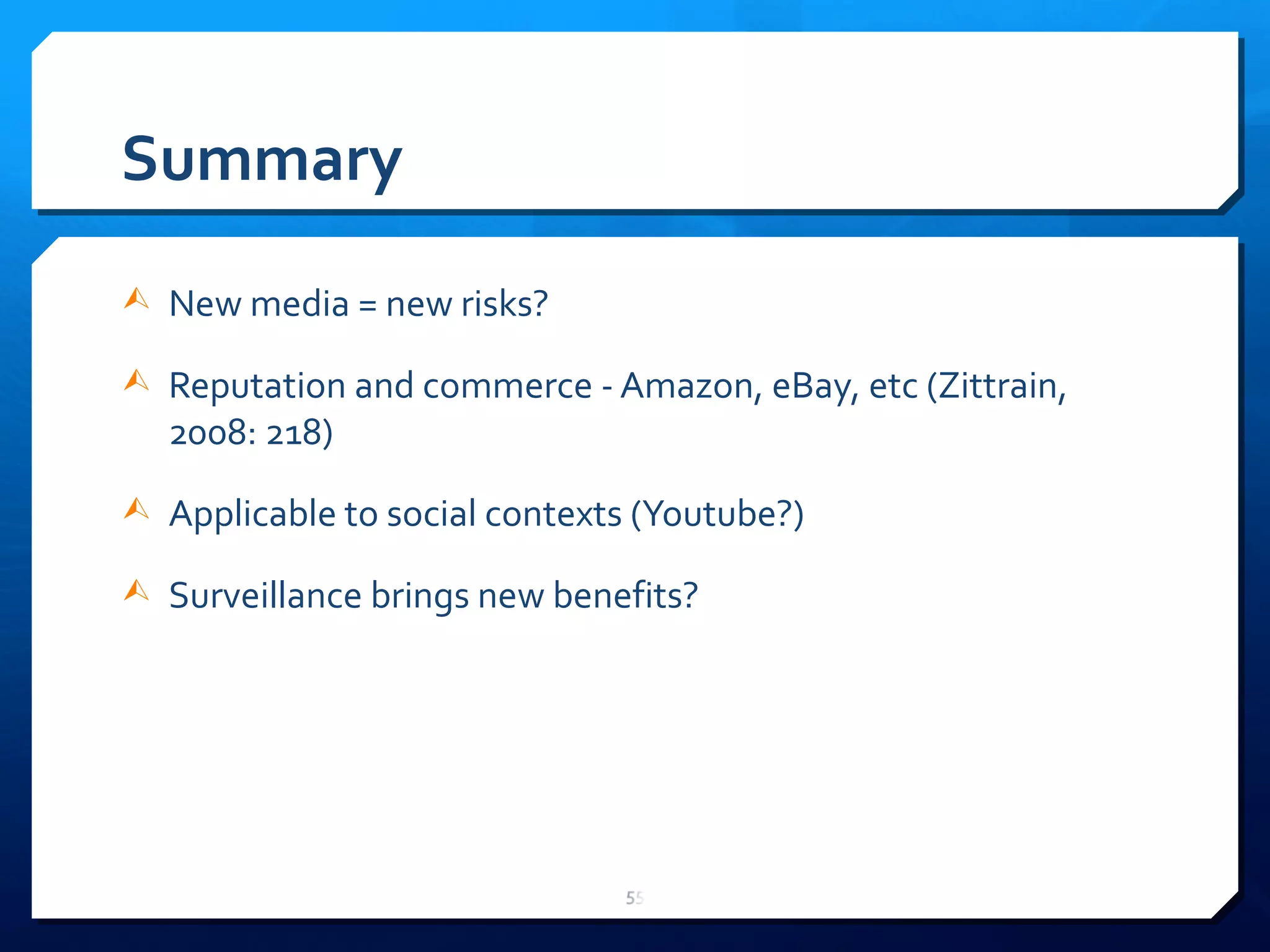 Summary New media = new risks? Reputation and commerce - Amazon, eBay, etc (Zittrain, 2008: 218) Applicable to social contexts (Youtube?) Surveillance brings new benefits? 