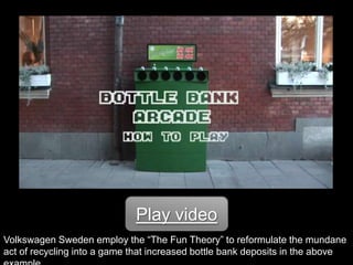 Play videoVolkswagen Sweden employ the “The Fun Theory” to reformulate the mundane act of recycling into a game that increased bottle bank deposits in the above example.