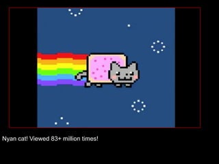 Nyan cat! Viewed 83+ million times!
 