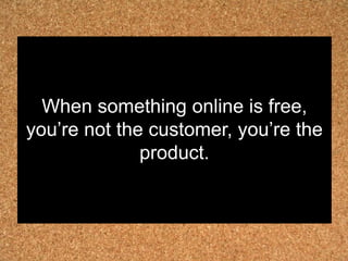 When something online is free,
you‟re not the customer, you‟re the
              product.
 