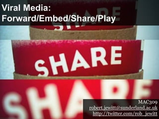 Viral Media:
Forward/Embed/Share/Play




                                         MAC309
                  robert.jewitt@sunderland.ac.uk
                    http://twitter.com/rob_jewitt
 