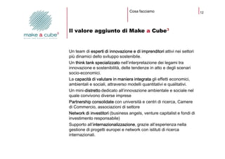 Cosa facciamo                           12




Il valore aggiunto di Make a Cube3


Un team di esperti di innovazione e di...