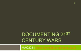 1




DOCUMENTING 21ST
CENTURY WARS
MAC323 | robert.jewitt@sunderland.ac.uk
 