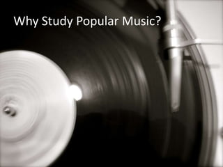 Why Study Popular Music?
 