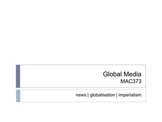 Global MediaMAC373 news | globalisation | imperialism 
