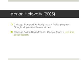 Adrian Holovaty (2005)Chicago Transport Authority map + Firefox plug-in + Google Maps = real time updatesChicago Police Department + Google Maps = real time police reports16
