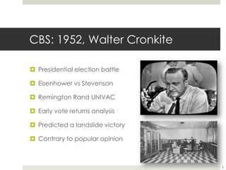 CBS: 1952, Walter CronkitePresidential election battleEisenhower vs StevensonRemington Rand UNIVACEarly vote returns analysisPredicted a landslide victoryContrary to popular opinion8