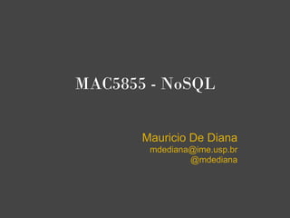 MAC5855 - NoSQL


       Mauricio De Diana
        mdediana@ime.usp.br
                @mdediana
 