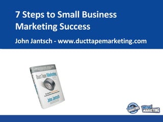 7 Steps to Small Business Marketing Success John Jantsch - www.ducttapemarketing.com 