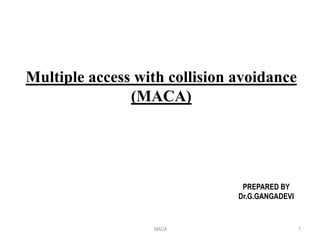 MACA 1
Multiple access with collision avoidance
(MACA)
PREPARED BY
Dr.G.GANGADEVI
 