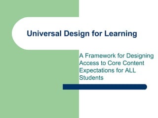 Universal Design for Learning  A Framework for Designing Access to Core Content Expectations for ALL Students 