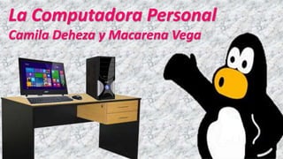 La Computadora Personal
Camila Deheza y Macarena Vega
 
