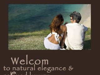 Welcome   to natural elegance & relaxed luxury   