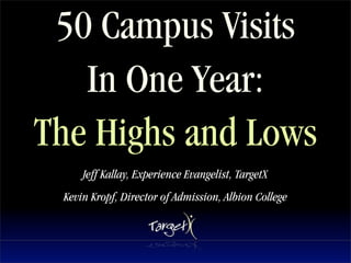 50 Campus Visits
   In One Year:
The Highs and Lows
     Jeff Kallay, Experience Evangelist, TargetX
 Kevin Kropf, Director of Admission, Albion College
 