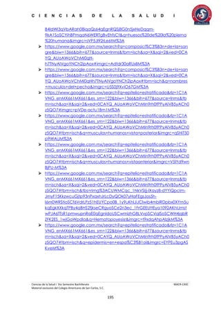 C I E N C I A S D E L A S A L U D I
Ciencias de la Salud I 5to Semestre Bachillerato MACR-CASC
Material exclusivo del Colegio Americano de San Carlos, S.C.
195
B4IdWI3qVbARah08iqaQs64qEgnRQSj8G0n5jxHeDqqm-
9kA1SoSCYihBPmqaN6WERTgBvEhfsCt&q=huesos%20de%20la%20pierna
%20humana&imgrc=sVP5Jl92rLe6tM%3A
 https://www.google.com.mx/search?q=composici%C3%B3n+de+la+san
gre&biw=1366&bih=677&source=lnms&tbm=isch&sa=X&sqi=2&ved=0CA
YQ_AUoAWoVChMI0qH-
h7TNyAIVgoYNCh2ipAox#imgrc=Adtdr30aRUxlIM%3A
 https://www.google.com.mx/search?q=composici%C3%B3n+de+la+san
gre&biw=1366&bih=677&source=lnms&tbm=isch&sa=X&sqi=2&ved=0CA
YQ_AUoAWoVChMI0qHh7TNyAIVgoYNCh2ipAox#tbm=isch&q=nombres
+musculos+del+pecho&imgrc=U5S0j9XviO67GM%3A
 https://www.google.com.mx/search?q=epitelio+estratificado&rlz=1C1A
VNG_enMX661MX661&es_sm=122&biw=1366&bih=677&source=lnms&tb
m=isch&sa=X&sqi=2&ved=0CAYQ_AUoAWoVChMIn9rh0fPPyAIVB5yACh0
z5QO7#imgrc=pVDe-actu1Bm1M%3A
 https://www.google.com.mx/search?q=epitelio+estratificado&rlz=1C1A
VNG_enMX661MX661&es_sm=122&biw=1366&bih=677&source=lnms&tb
m=isch&sa=X&sqi=2&ved=0CAYQ_AUoAWoVChMIn9rh0fPPyAIVB5yACh0
z5QO7#tbm=isch&q=musculos+humanos+vista+posterior&imgrc=qSHiT50
p9WAiJM%3A
 https://www.google.com.mx/search?q=epitelio+estratificado&rlz=1C1A
VNG_enMX661MX661&es_sm=122&biw=1366&bih=677&source=lnms&tb
m=isch&sa=X&sqi=2&ved=0CAYQ_AUoAWoVChMIn9rh0fPPyAIVB5yACh0
z5QO7#tbm=isch&q=musculos+humanos+vistaanterior&imgrc=V5lYd9wn
BjPU-M%3A
 https://www.google.com.mx/search?q=epitelio+estratificado&rlz=1C1A
VNG_enMX661MX661&es_sm=122&biw=1366&bih=677&source=lnms&tb
m=isch&sa=X&sqi=2&ved=0CAYQ_AUoAWoVChMIn9rh0fPPyAIVB5yACh0
z5QO7#tbm=isch&tbs=rimg%3ACUWMCqc_1NkVSIjj-lXayz8-dYYiQpcIm-
JmyF15KkzwcuGjtp93nPxaxhJrLcDyQOk07yHaFEgsJos5h-
I6m0WRStioSCf6VdrLPz51hEUYCpo0B_1y9uKhIJiJClwib4mbIRDpbx0XYm5u
kqEgkXXkqTPBy4aBHS2fjkseCRgyoSCe2n3ec_1FrGEEUttEya1092AKhIJmst
wPJA6TTsR1pmwupnRaE0qEgnIdoUSCwmizhG8LVvpSCVqISoSCWH4jqbR
ZFK2ES_1wjGaWpdla&q=Hematopoyesisr&imgrc=t9xdqAhpAIzjkM%3A
 https://www.google.com.mx/search?q=epitelio+estratificado&rlz=1C1A
VNG_enMX661MX661&es_sm=122&biw=1366&bih=677&source=lnms&tb
m=isch&sa=X&sqi=2&ved=0CAYQ_AUoAWoVChMIn9rh0fPPyAIVB5yACh0
z5QO7#tbm=isch&q=epidermis+en+espa%C3%B1ol&imgrc=EYPEu3pgAS
KveM%3A
 